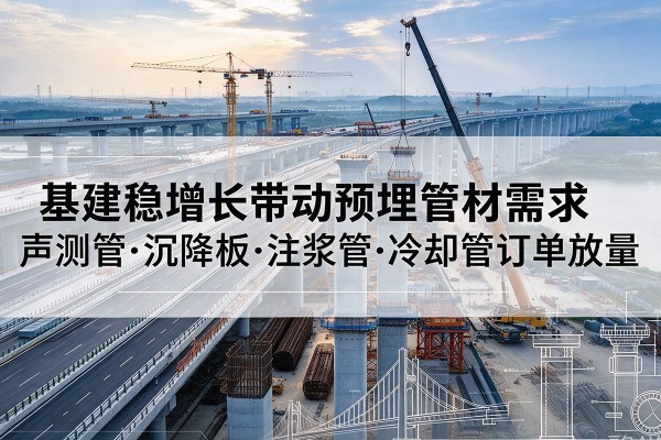 唐县基建稳增长带动预埋监测管材需求，声测管、沉降板、注浆管订单持续放量