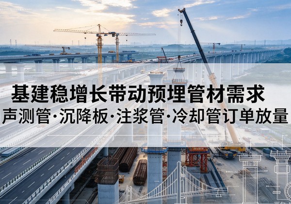 唐县基建稳增长带动预埋监测管材需求，声测管、沉降板、注浆管订单持续放量